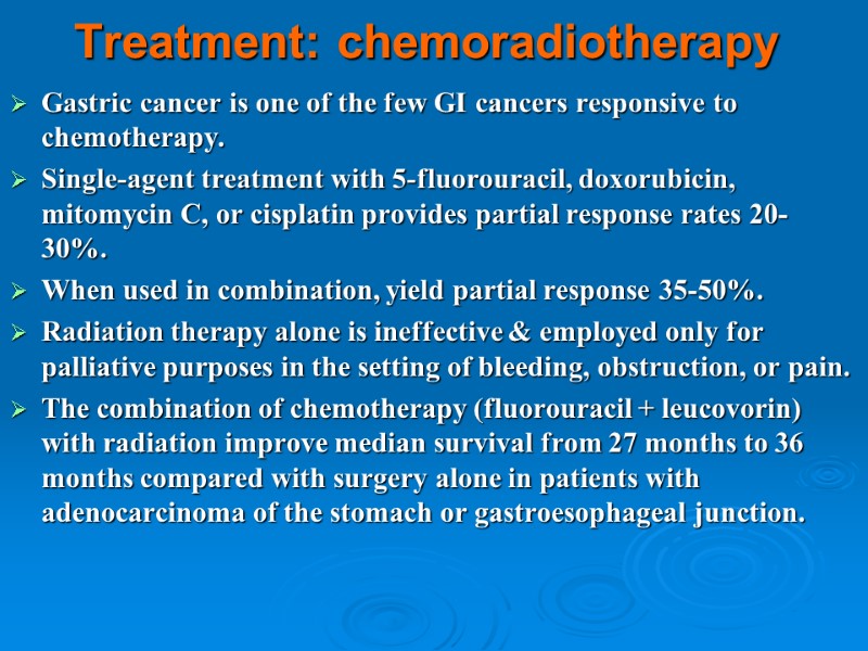 Treatment: chemoradiotherapy Gastric cancer is one of the few GI cancers responsive to chemotherapy.